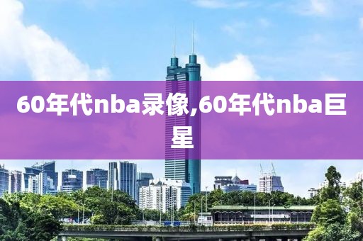 60年代nba录像,60年代nba巨星