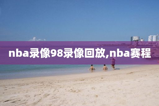 nba录像98录像回放,nba赛程