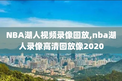 NBA湖人视频录像回放,nba湖人录像高清回放像2020