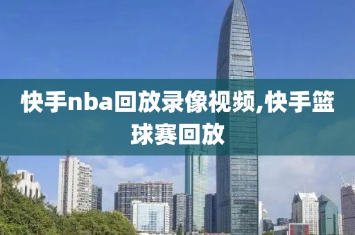 快手nba回放录像视频,快手篮球赛回放