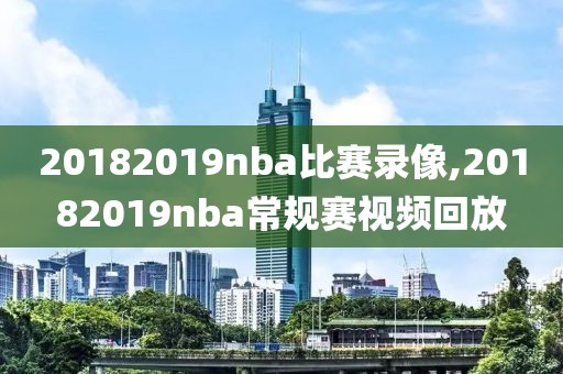 20182019nba比赛录像,20182019nba常规赛视频回放