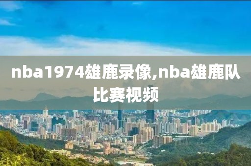 nba1974雄鹿录像,nba雄鹿队比赛视频