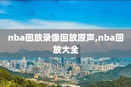 nba回放录像回放原声,nba回放大全