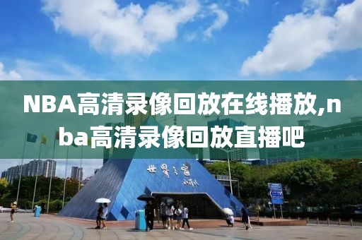 NBA高清录像回放在线播放,nba高清录像回放直播吧