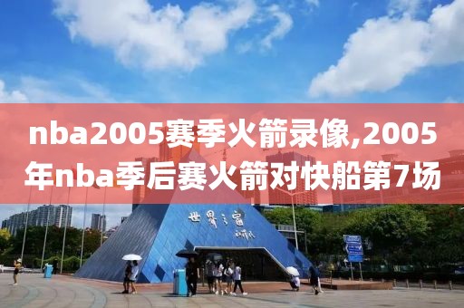 nba2005赛季火箭录像,2005年nba季后赛火箭对快船第7场