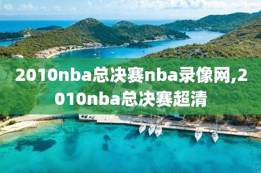 2010nba总决赛nba录像网,2010nba总决赛超清