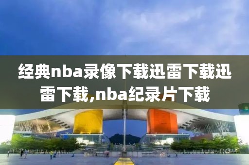 经典nba录像下载迅雷下载迅雷下载,nba纪录片下载