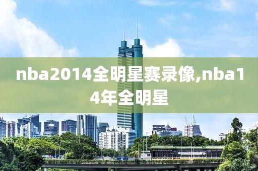 nba2014全明星赛录像,nba14年全明星