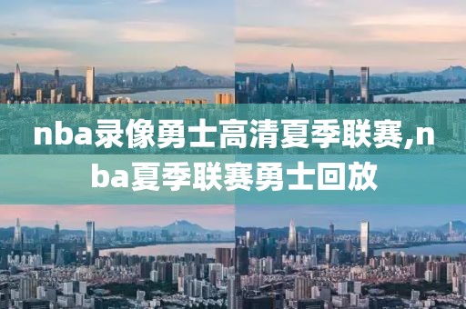 nba录像勇士高清夏季联赛,nba夏季联赛勇士回放