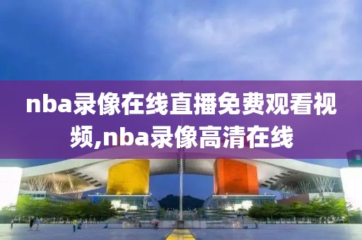 nba录像在线直播免费观看视频,nba录像高清在线