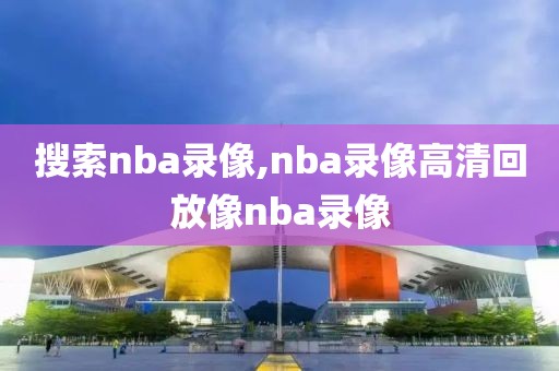 搜索nba录像,nba录像高清回放像nba录像