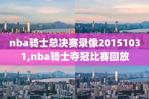 nba骑士总决赛录像20151031,nba骑士夺冠比赛回放