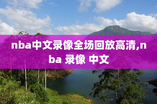 nba中文录像全场回放高清,nba 录像 中文