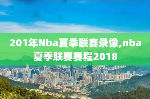 201年Nba夏季联赛录像,nba夏季联赛赛程2018