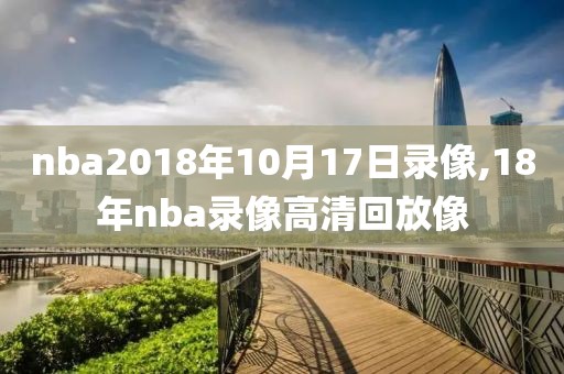 nba2018年10月17日录像,18年nba录像高清回放像
