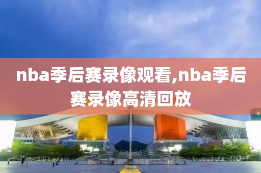 nba季后赛录像观看,nba季后赛录像高清回放