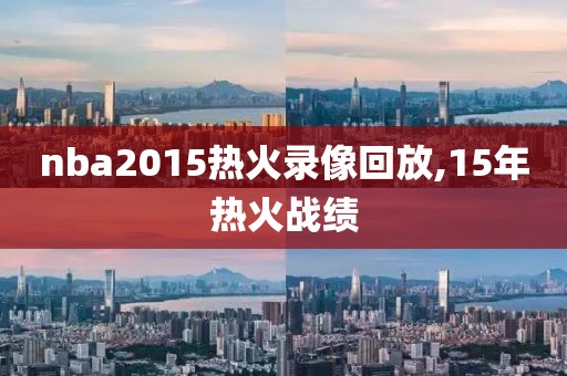 nba2015热火录像回放,15年热火战绩