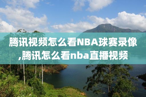 腾讯视频怎么看NBA球赛录像,腾讯怎么看nba直播视频