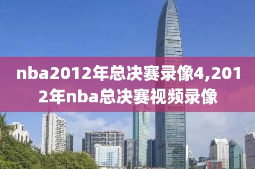 nba2012年总决赛录像4,2012年nba总决赛视频录像