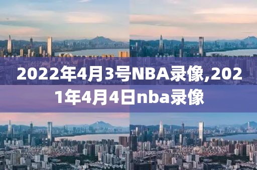 2022年4月3号NBA录像,2021年4月4日nba录像