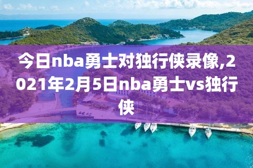 今日nba勇士对独行侠录像,2021年2月5日nba勇士vs独行侠