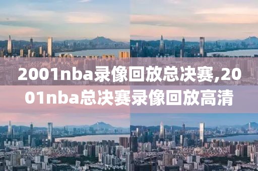 2001nba录像回放总决赛,2001nba总决赛录像回放高清