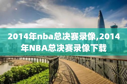 2014年nba总决赛录像,2014年NBA总决赛录像下载