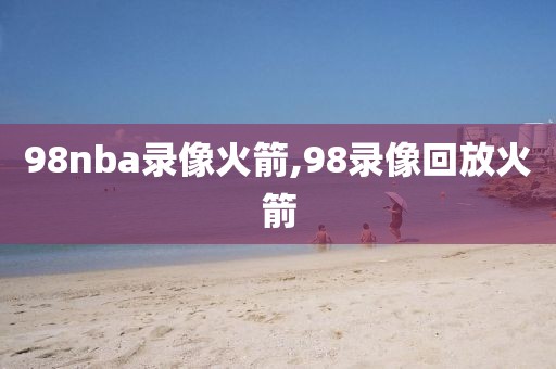 98nba录像火箭,98录像回放火箭