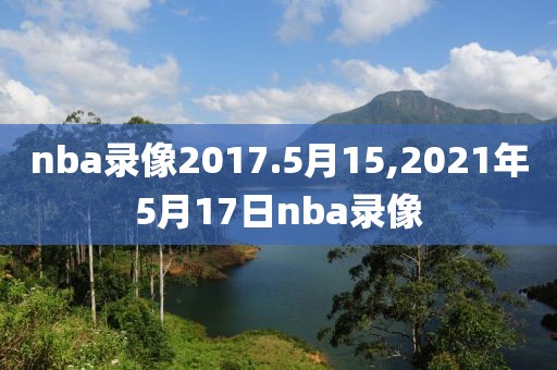 nba录像2017.5月15,2021年5月17日nba录像