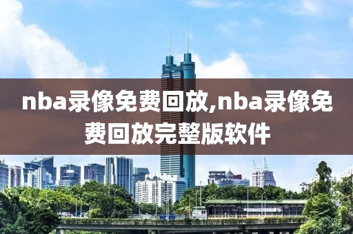 nba录像免费回放,nba录像免费回放完整版软件