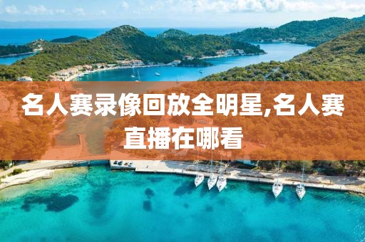 名人赛录像回放全明星,名人赛直播在哪看
