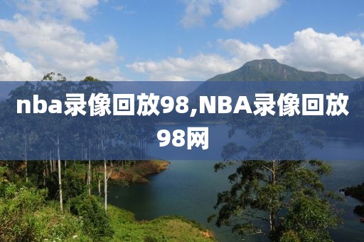 nba录像回放98,NBA录像回放98网