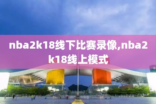 nba2k18线下比赛录像,nba2k18线上模式