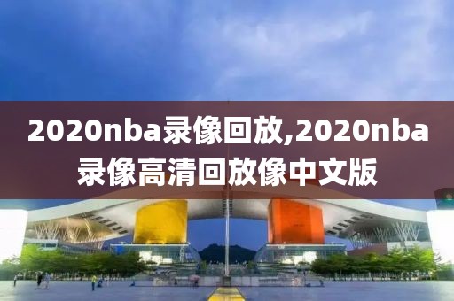 2020nba录像回放,2020nba录像高清回放像中文版