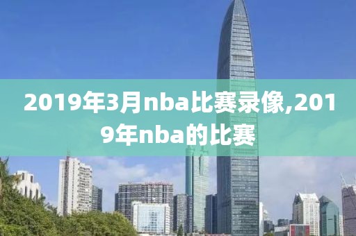 2019年3月nba比赛录像,2019年nba的比赛