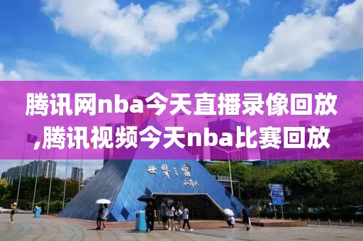 腾讯网nba今天直播录像回放,腾讯视频今天nba比赛回放