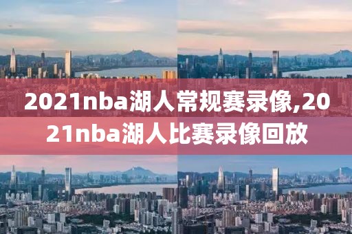 2021nba湖人常规赛录像,2021nba湖人比赛录像回放