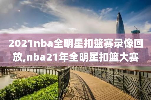 2021nba全明星扣篮赛录像回放,nba21年全明星扣篮大赛