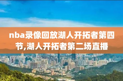 nba录像回放湖人开拓者第四节,湖人开拓者第二场直播