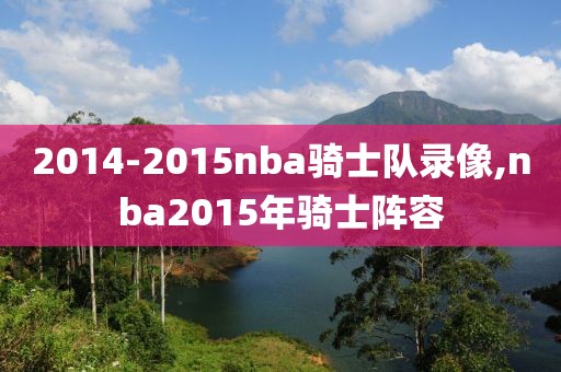2014-2015nba骑士队录像,nba2015年骑士阵容