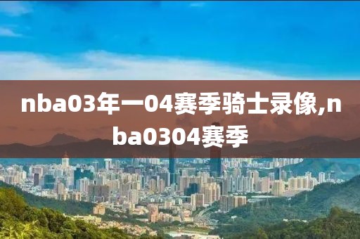 nba03年一04赛季骑士录像,nba0304赛季