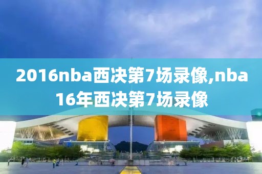 2016nba西决第7场录像,nba16年西决第7场录像
