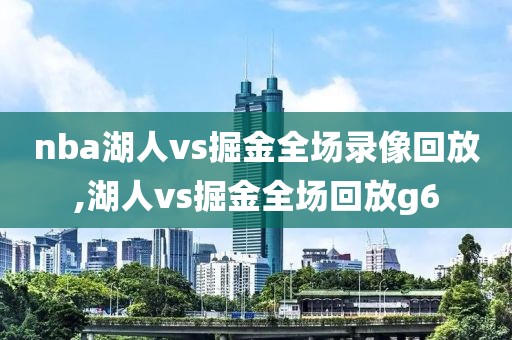 nba湖人vs掘金全场录像回放,湖人vs掘金全场回放g6