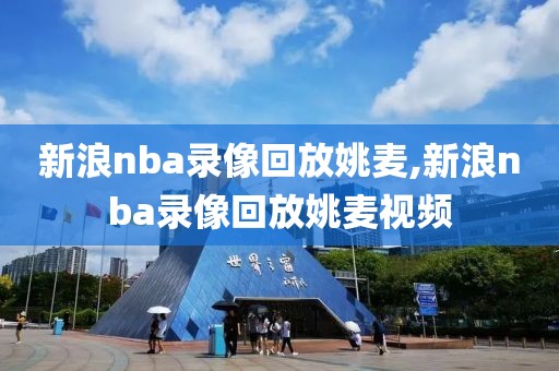 新浪nba录像回放姚麦,新浪nba录像回放姚麦视频