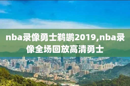 nba录像勇士鹈鹕2019,nba录像全场回放高清勇士