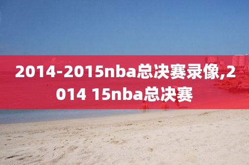 2014-2015nba总决赛录像,2014 15nba总决赛