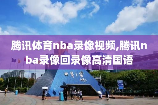 腾讯体育nba录像视频,腾讯nba录像回录像高清国语