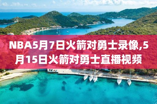 NBA5月7日火箭对勇士录像,5月15日火箭对勇士直播视频