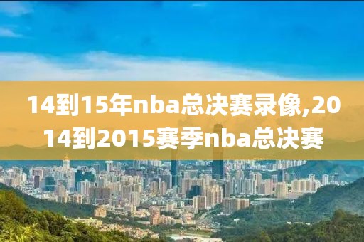 14到15年nba总决赛录像,2014到2015赛季nba总决赛