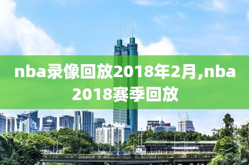 nba录像回放2018年2月,nba2018赛季回放